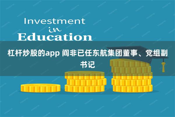 杠杆炒股的app 阎非已任东航集团董事、党组副书记
