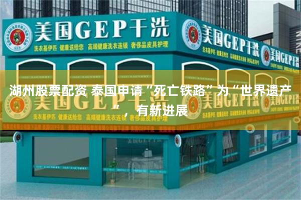湖州股票配资 泰国申请“死亡铁路”为“世界遗产”，有新进展