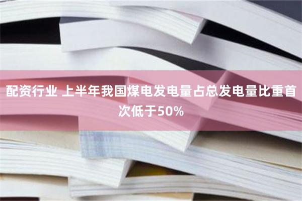 配资行业 上半年我国煤电发电量占总发电量比重首次低于50%