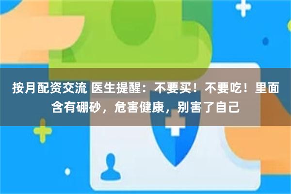 按月配资交流 医生提醒：不要买！不要吃！里面含有硼砂，危害健康，别害了自己