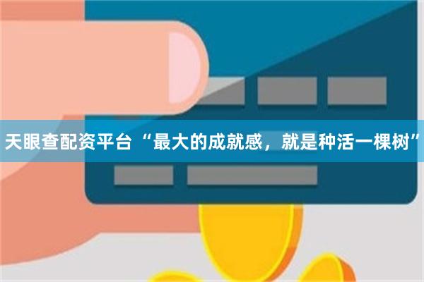 天眼查配资平台 “最大的成就感，就是种活一棵树”