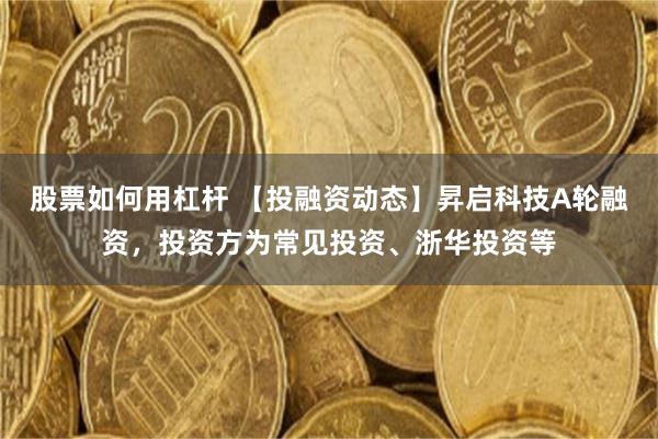 股票如何用杠杆 【投融资动态】昇启科技A轮融资,投资方为常见投资、浙华投资等