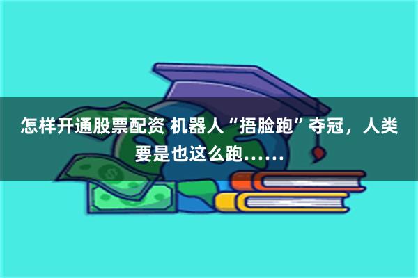怎样开通股票配资 机器人“捂脸跑”夺冠，人类要是也这么跑……