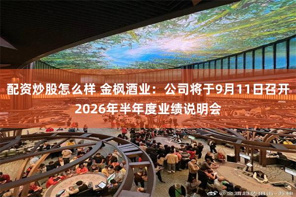 配资炒股怎么样 金枫酒业：公司将于9月11日召开2026年半年度业绩说明会