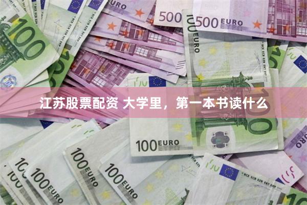 江苏股票配资 大学里，第一本书读什么