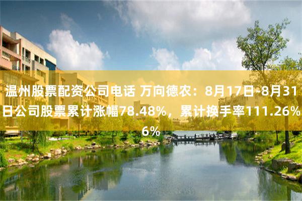 温州股票配资公司电话 万向德农:8月17日-8月31日公司股票累计涨幅78.48%,累计换手率111.26%