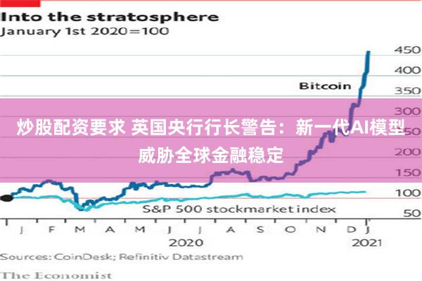 炒股配资要求 英国央行行长警告：新一代AI模型威胁全球金融稳定