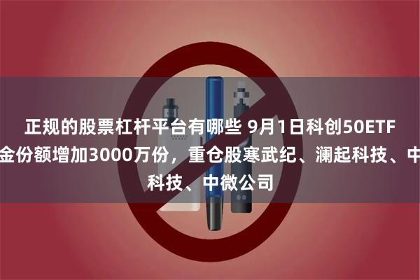 正规的股票杠杆平台有哪些 9月1日科创50ETF富国基金份额增加3000万份，重仓股寒武纪、澜起科技、中微公司