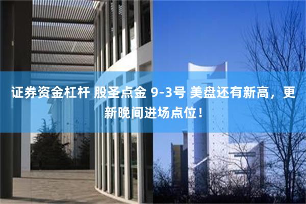 证券资金杠杆 股圣点金 9-3号 美盘还有新高，更新晚间进场点位！