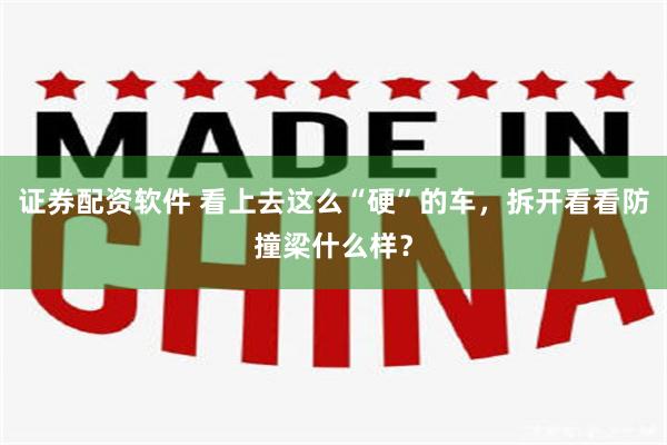 证券配资软件 看上去这么“硬”的车，拆开看看防撞梁什么样？