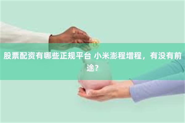 股票配资有哪些正规平台 小米澎程增程，有没有前途？