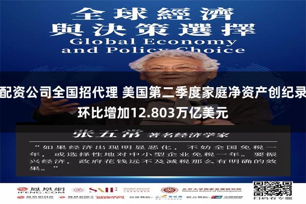 配资公司全国招代理 美国第二季度家庭净资产创纪录环比增加12.803万亿美元