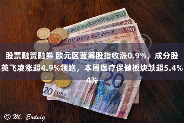 股票融资融券 欧元区蓝筹股指收涨0.9%，成分股英飞凌涨超4.9%领跑，本周医疗保健板块跌超5.4%