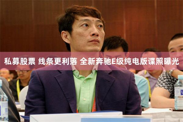 私募股票 线条更利落 全新奔驰E级纯电版谍照曝光