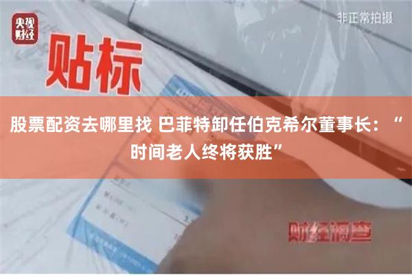 股票配资去哪里找 巴菲特卸任伯克希尔董事长：“时间老人终将获胜”