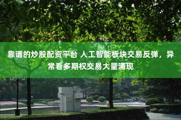 靠谱的炒股配资平台 人工智能板块交易反弹，异常看多期权交易大量涌现