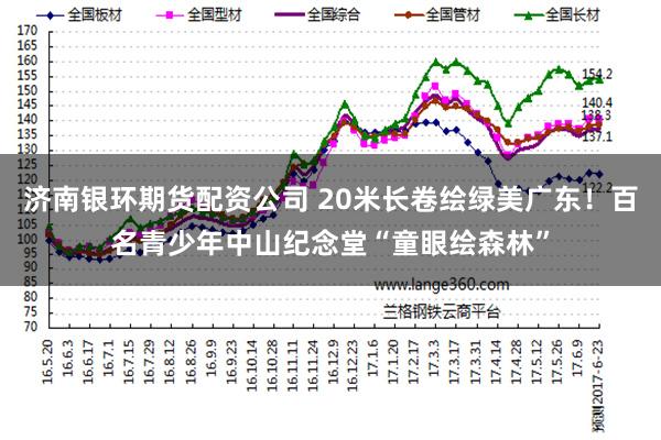 济南银环期货配资公司 20米长卷绘绿美广东！百名青少年中山纪念堂“童眼绘森林”