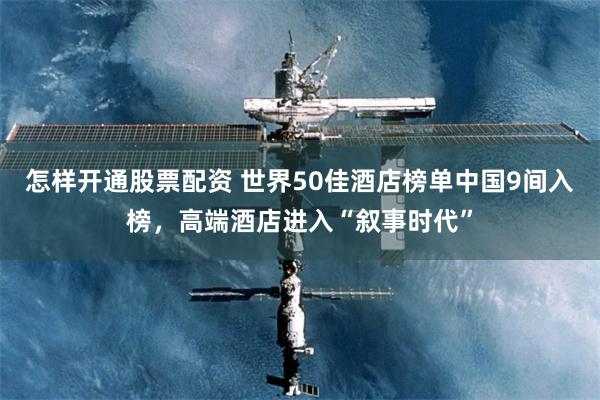 怎样开通股票配资 世界50佳酒店榜单中国9间入榜，高端酒店进入“叙事时代”