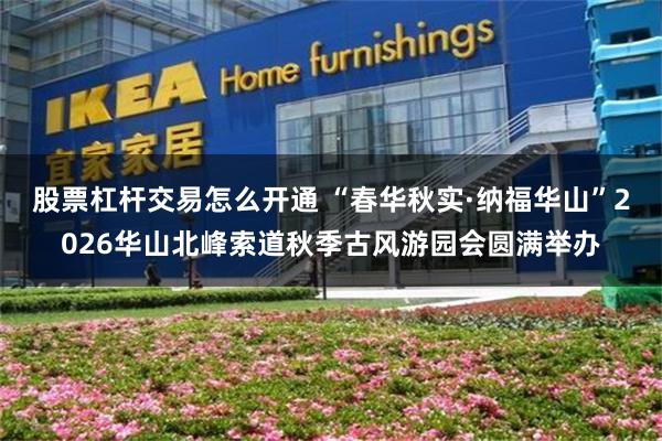 股票杠杆交易怎么开通 “春华秋实·纳福华山”2026华山北峰索道秋季古风游园会圆满举办