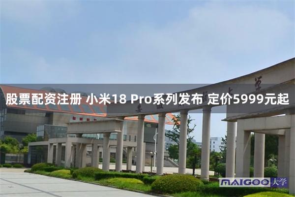 股票配资注册 小米18 Pro系列发布 定价5999元起
