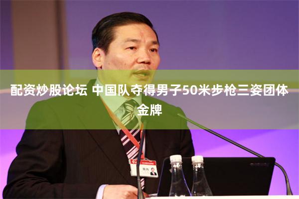 配资炒股论坛 中国队夺得男子50米步枪三姿团体金牌
