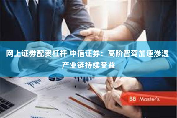 网上证劵配资杠杆 中信证券：高阶智驾加速渗透 产业链持续受益