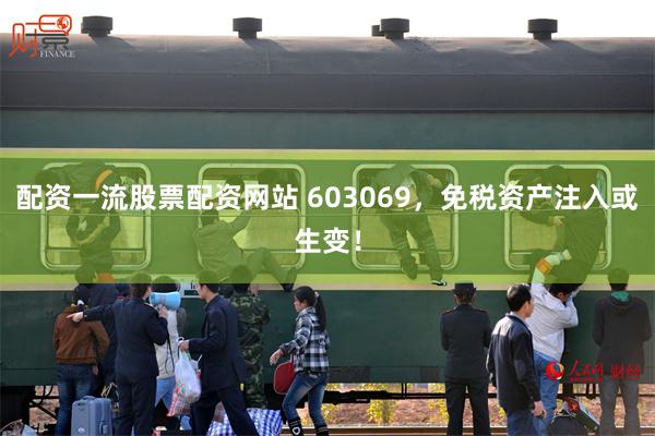 配资一流股票配资网站 603069，免税资产注入或生变！