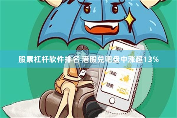 股票杠杆软件排名 港股兑吧盘中涨超13%