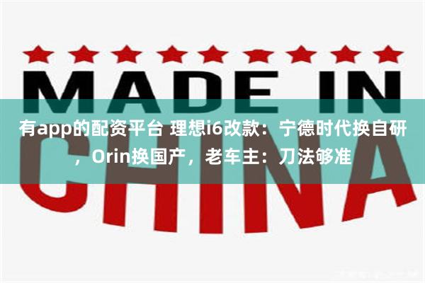 有app的配资平台 理想i6改款：宁德时代换自研，Orin换国产，老车主：刀法够准