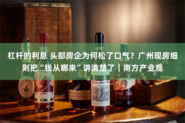 杠杆的利息 头部房企为何松了口气？广州现房细则把“钱从哪来”讲清楚了｜南方产业观