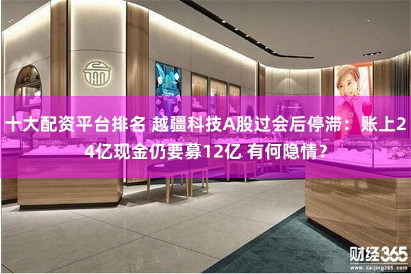 十大配资平台排名 越疆科技A股过会后停滞：账上24亿现金仍要募12亿 有何隐情？