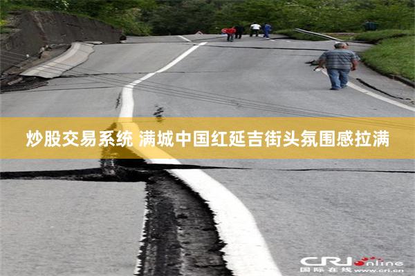 炒股交易系统 满城中国红延吉街头氛围感拉满