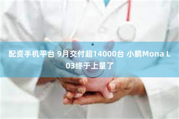 配资手机平台 9月交付超14000台 小鹏Mona L03终于上量了