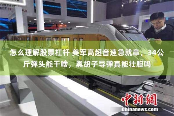 怎么理解股票杠杆 美军高超音速急就章，34公斤弹头能干啥，黑胡子导弹真能壮胆吗