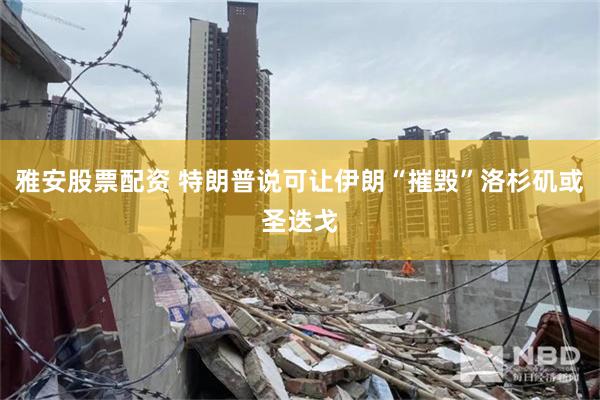 雅安股票配资 特朗普说可让伊朗“摧毁”洛杉矶或圣迭戈