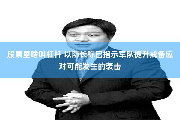 股票里啥叫杠杆 以防长称已指示军队提升戒备应对可能发生的袭击
