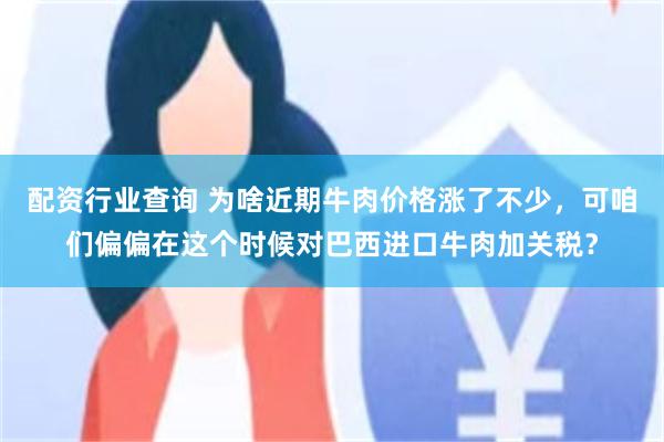 配资行业查询 为啥近期牛肉价格涨了不少，可咱们偏偏在这个时候对巴西进口牛肉加关税？