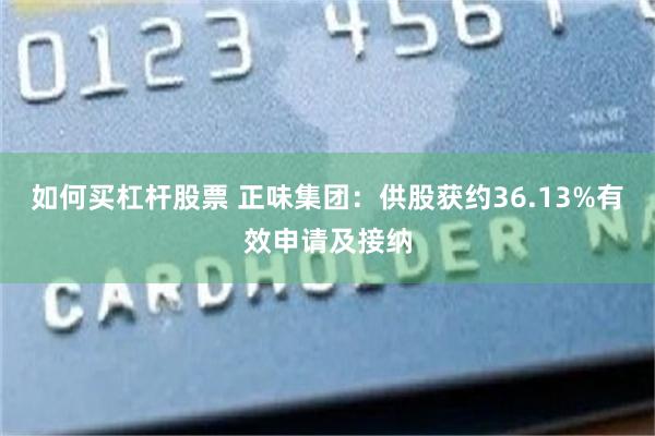如何买杠杆股票 正味集团：供股获约36.13%有效申请及接纳