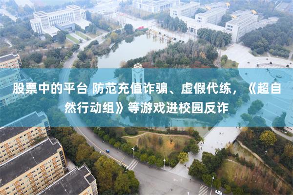 股票中的平台 防范充值诈骗、虚假代练,《超自然行动组》等游戏进校园反诈