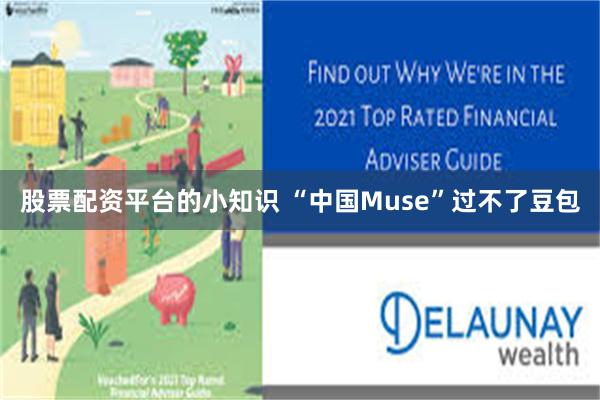 股票配资平台的小知识 “中国Muse”过不了豆包