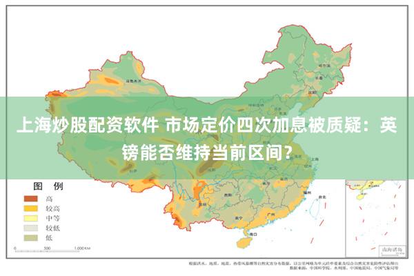 上海炒股配资软件 市场定价四次加息被质疑：英镑能否维持当前区间？