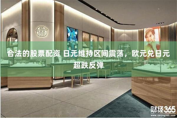 合法的股票配资 日元维持区间震荡，欧元兑日元超跌反弹