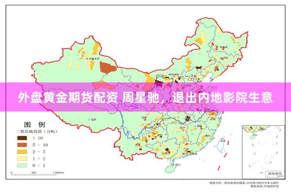 外盘黄金期货配资 周星驰，退出内地影院生意