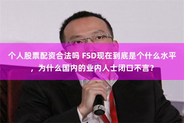 个人股票配资合法吗 FSD现在到底是个什么水平，为什么国内的业内人士闭口不言？