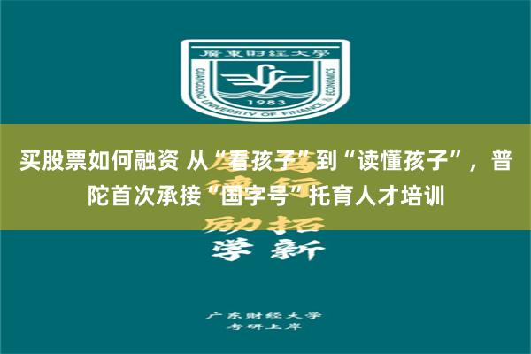 买股票如何融资 从“看孩子”到“读懂孩子”,普陀首次承接“国字号”托育人才培训