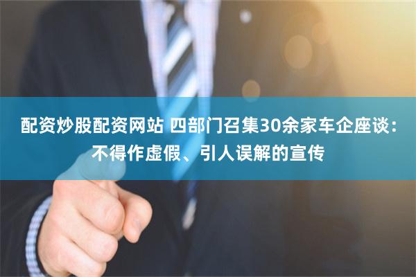 配资炒股配资网站 四部门召集30余家车企座谈：不得作虚假、引人误解的宣传